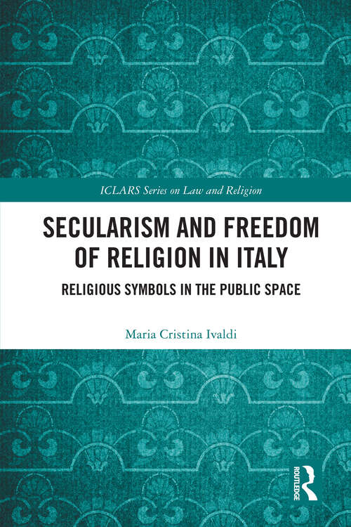 Book cover of Secularism and Freedom of Religion in Italy: Religious Symbols in the Public Space (1) (ICLARS Series on Law and Religion)