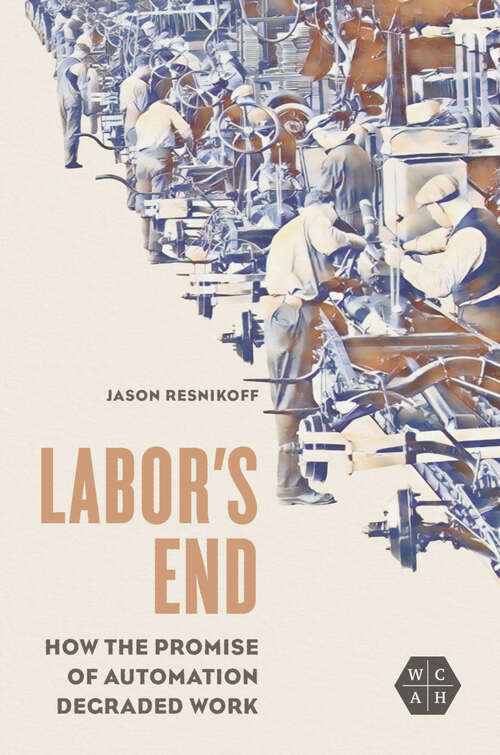 Book cover of Labor's End: How the Promise of Automation Degraded Work (Working Class in American History)