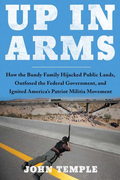 Book cover of Up in Arms: How the Bundy Family Hijacked Public Lands, Outfoxed the Federal Government, and Ignited America's Patriot Militia Movement