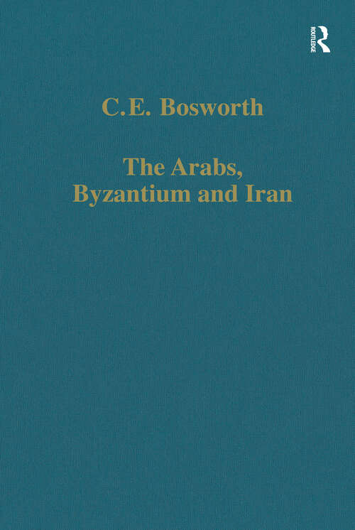 Book cover of The Arabs, Byzantium and Iran: Studies in Early Islamic History and Culture (Variorum Collected Studies)