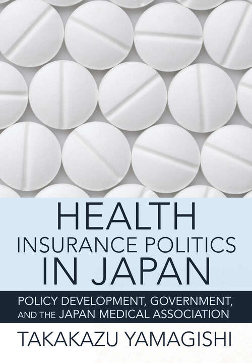 Book cover of Health Insurance Politics in Japan: Policy Development, Government, and the Japan Medical Association (The Culture and Politics of Health Care Work)