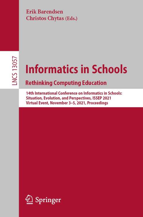 Book cover of Informatics in Schools. Rethinking Computing Education: 14th International Conference on Informatics in Schools: Situation, Evolution, and Perspectives, ISSEP 2021, Virtual Event, November 3–5, 2021, Proceedings (1st ed. 2021) (Lecture Notes in Computer Science #13057)