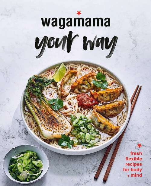 Book cover of Wagamama Your Way: Fresh Flexible Recipes for Body + Mind