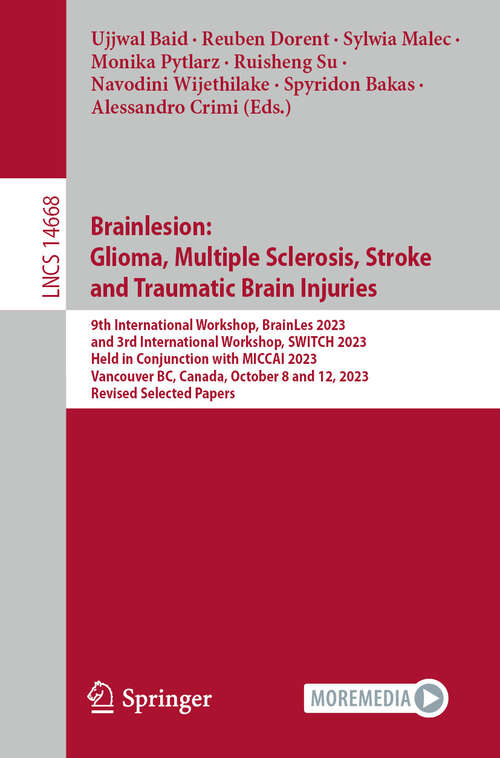 Book cover of Brainlesion: 9th International Workshop, BrainLes 2023, and 3rd International Workshop, SWITCH 2023,  Held in Conjunction with MICCAI 2023, Vancouver, BC, Canada, October 8 and 12, 2023,  Revised Selected Papers (Lecture Notes in Computer Science #14668)