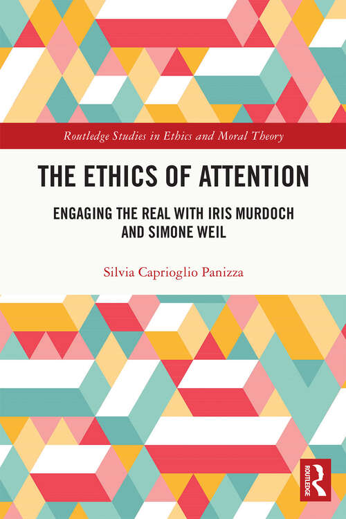 Book cover of The Ethics of Attention: Engaging the Real with Iris Murdoch and Simone Weil (Routledge Studies in Ethics and Moral Theory)
