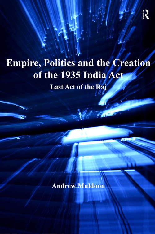 Book cover of Empire, Politics and the Creation of the 1935 India Act: Last Act of the Raj