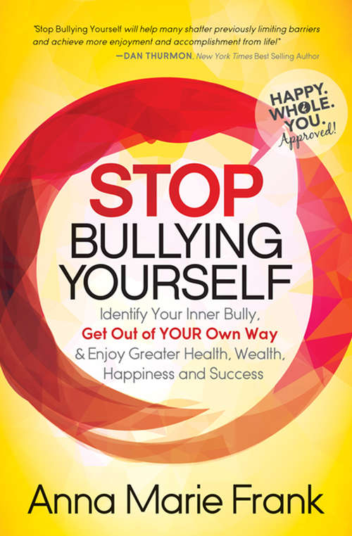 Book cover of Stop Bullying Yourself: Identify Your Inner Bully, Get Out of Your Own Way & Enjoy Greater Health, Wealth, Happiness and Success