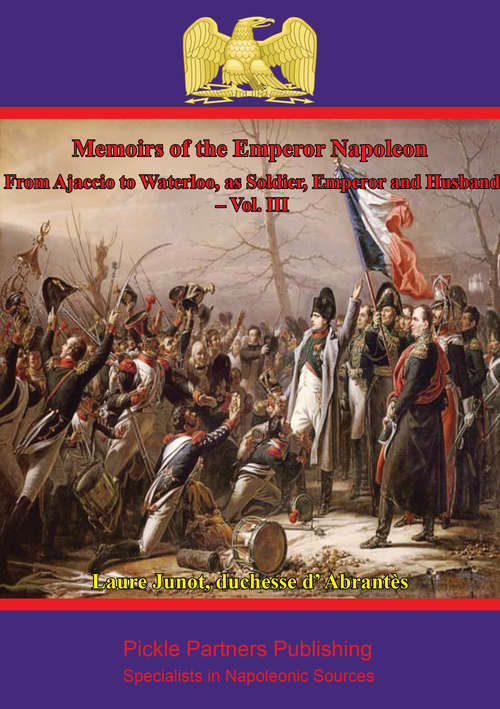 Book cover of Memoirs Of The Emperor Napoleon – From Ajaccio To Waterloo, As Soldier, Emperor And Husband – Vol. III (Memoirs Of The Emperor Napoleon – From Ajaccio To Waterloo, As Soldier, Emperor And Husband #3)