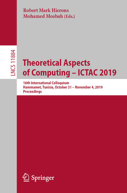 Book cover of Theoretical Aspects of Computing – ICTAC 2019: 16th International Colloquium, Hammamet, Tunisia, October 31 – November 4, 2019, Proceedings (1st ed. 2019) (Lecture Notes in Computer Science #11884)