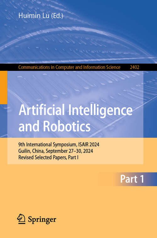 Book cover of Artificial Intelligence and Robotics: 9th International Symposium, ISAIR 2024, Guilin, China, September 27–30, 2024, Revised Selected Papers, Part I (Communications in Computer and Information Science #2402)