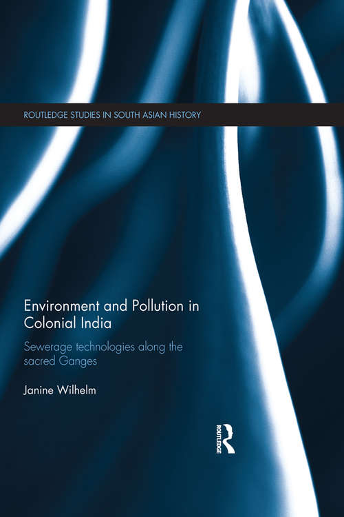 Book cover of Environment and Pollution in Colonial India: Sewerage Technologies along the Sacred Ganges (Routledge Studies in South Asian History)