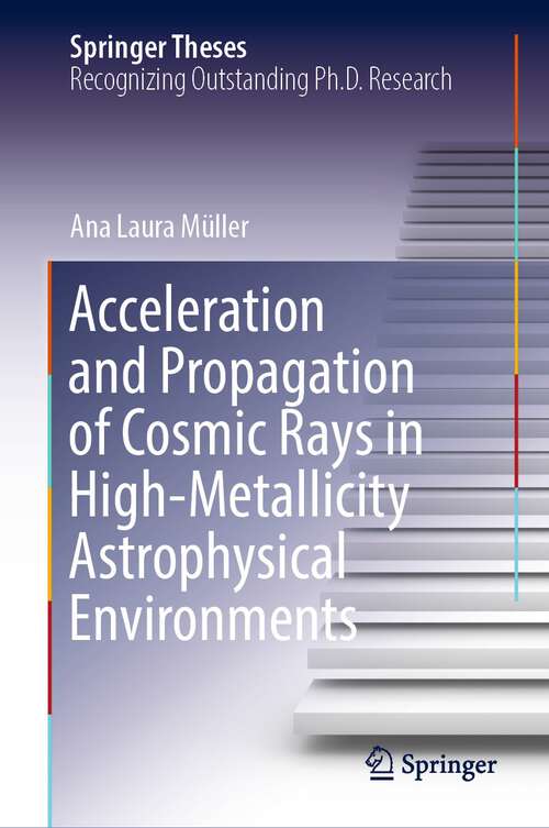 Book cover of Acceleration and Propagation of Cosmic Rays in High-Metallicity Astrophysical Environments (1st ed. 2022) (Springer Theses)