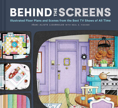 Book cover of Behind the Screens: Illustrated Floor Plans and Scenes from the Best TV Shows of All Time