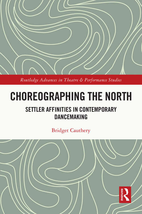 Book cover of Choreographing the North: Settler Affinities in Contemporary Dancemaking (Routledge Advances in Theatre & Performance Studies)