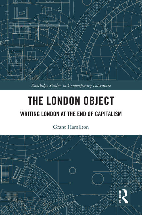 Book cover of The London Object: Writing London at the End of Capitalism (Routledge Studies in Contemporary Literature)