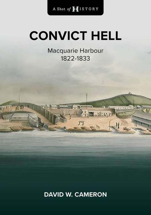 Book cover of A Shot of History: Convict Hell: Macquarie Harbour 1822-1833 (A Shot of History #1)