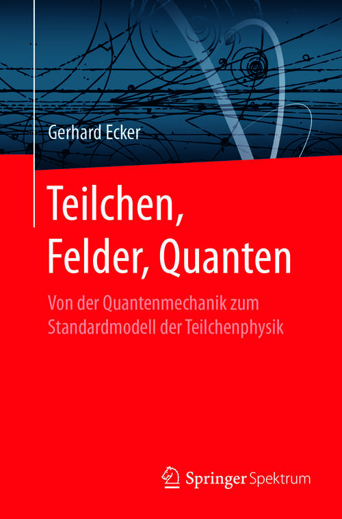 Book cover of Teilchen, Felder, Quanten: Von der Quantenmechanik zum Standardmodell der Teilchenphysik (1. Aufl. 2017)