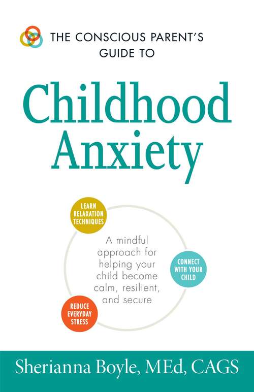 Book cover of The Conscious Parent's Guide to Childhood Anxiety: A Mindful Approach for Helping Your Child Become Calm, Resilient, and Secure (Conscious Parenting Relationship Series)