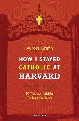 Book cover of How I Stayed Catholic At Harvard: 40 Tips For Faithful College Students