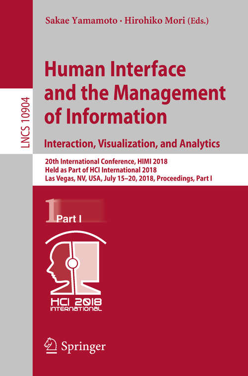 Book cover of Human Interface and the Management of Information. Interaction, Visualization, and Analytics: 20th International Conference, HIMI 2018, Held as Part of HCI International 2018, Las Vegas, NV, USA, July 15-20, 2018, Proceedings, Part I (1st ed. 2018) (Lecture Notes in Computer Science #10904)