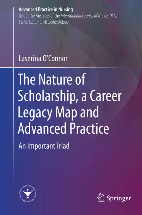 Book cover of The Nature of Scholarship, a Career Legacy Map and Advanced Practice: An Important Triad (1st ed. 2019) (Advanced Practice in Nursing)