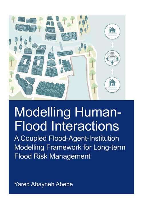 Book cover of Modelling Human-Flood Interactions: A Coupled Flood-Agent-Institution Modelling Framework for Long-Term Flood Risk Management (IHE Delft PhD Thesis Series)