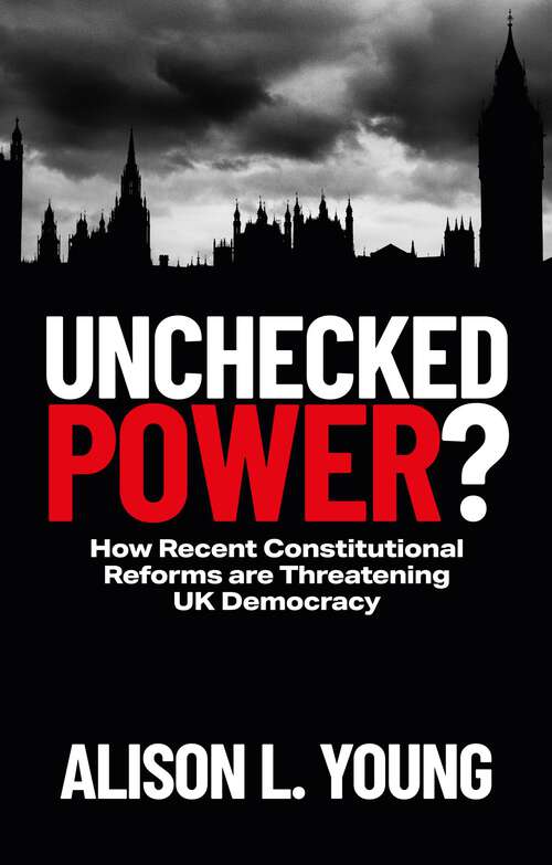 Book cover of Unchecked Power?: How Recent Constitutional Reforms Are Threatening UK Democracy