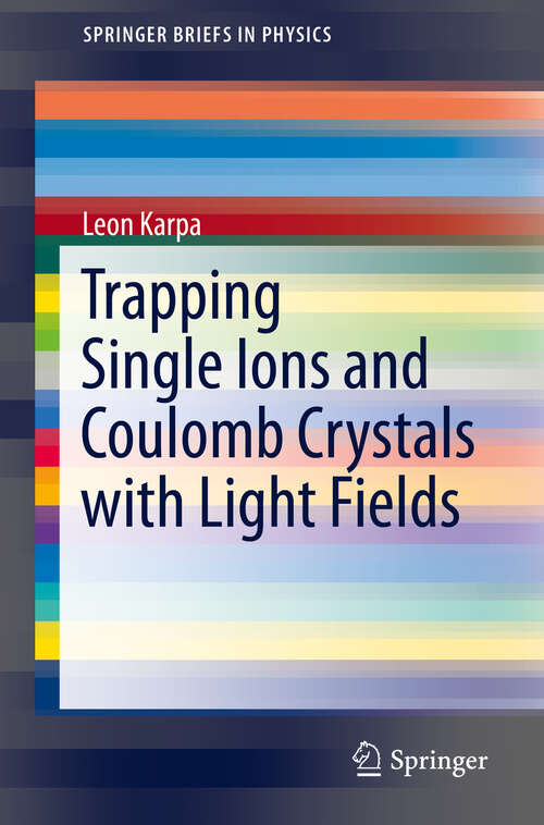 Book cover of Trapping Single Ions and Coulomb Crystals with Light Fields (1st ed. 2019) (SpringerBriefs in Physics)