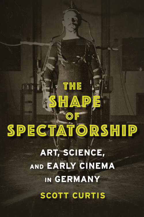 Book cover of The Shape of Spectatorship: Art, Science, and Early Cinema in Germany (Film and Culture Series)