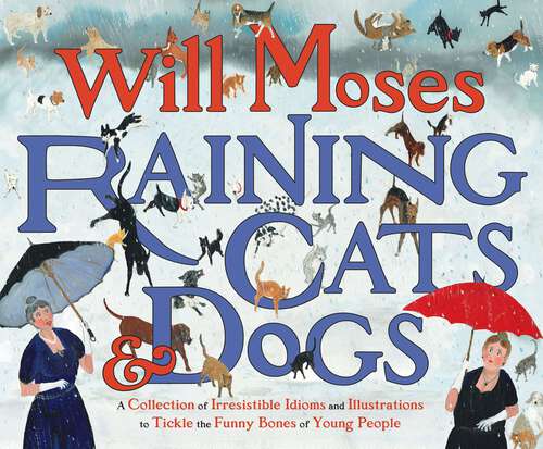 Book cover of Raining Cats and Dogs: A Collection of Irresistible Idioms and Illustrations to Tickle the Funny Bones