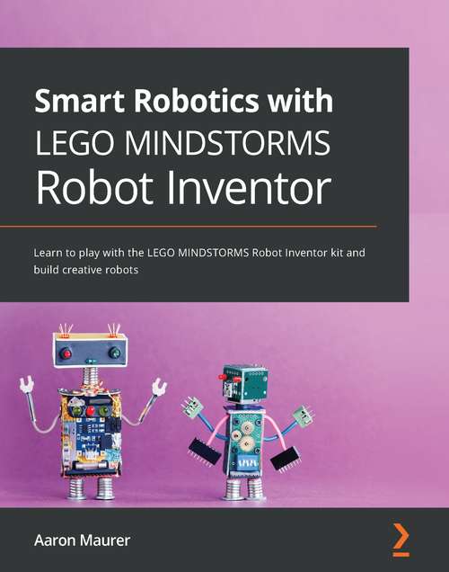 Book cover of Smart Robotics with LEGO MINDSTORMS Robot Inventor: Learn to play with the LEGO MINDSTORMS Robot Inventor kit and build creative robots