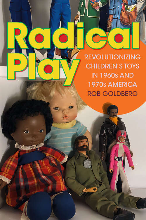 Book cover of Radical Play: Revolutionizing Children’s Toys in 1960s and 1970s America (Radical Perspectives)