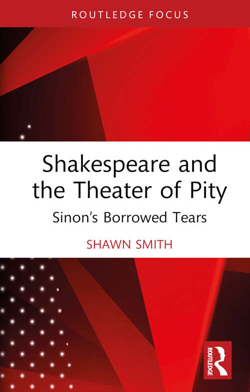 Book cover of Shakespeare and the Theater of Pity: Sinon’s Borrowed Tears (Routledge Focus on Literature)