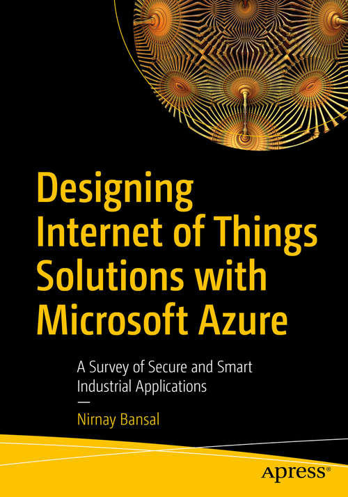 Book cover of Designing Internet of Things Solutions with Microsoft Azure: A Survey of Secure and Smart Industrial Applications (1st ed.)