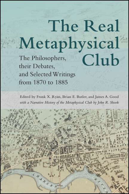 Book cover of The Real Metaphysical Club: The Philosophers, Their Debates, and Selected Writings from 1870 to 1885 (SUNY series in American Philosophy and Cultural Thought)