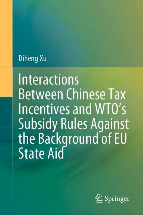 Book cover of Interactions Between Chinese Tax Incentives and WTO’s Subsidy Rules Against the Background of EU State Aid (1st ed. 2023)