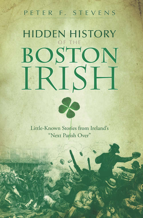 Book cover of Hidden History of the Boston Irish: Little-Known Stories from Ireland's "Next Parish Over" (Hidden History)
