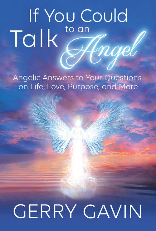 Book cover of If You Could Talk to an Angel: Angelic Answers To Your Questions On Life, Love, Purpose, And More