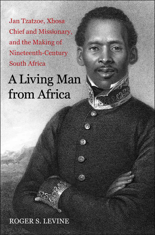 Book cover of A Living Man from Africa: Jan Tzatzoe, Xhosa Chief and Missionary, and the Making of Nineteenth Century South Africa