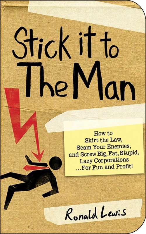 Book cover of Stick it to the Man: How to Skirt the Law, Scam Your Enemies , and Screw Big, Fat, Stupid, Lazy Corporations...for Fun and Profit!