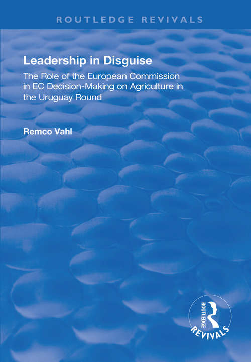 Book cover of Leadership in Disguise: Role of the European Commission in EC Decision-making on Agriculture in the Uruguay Round (Routledge Revivals)