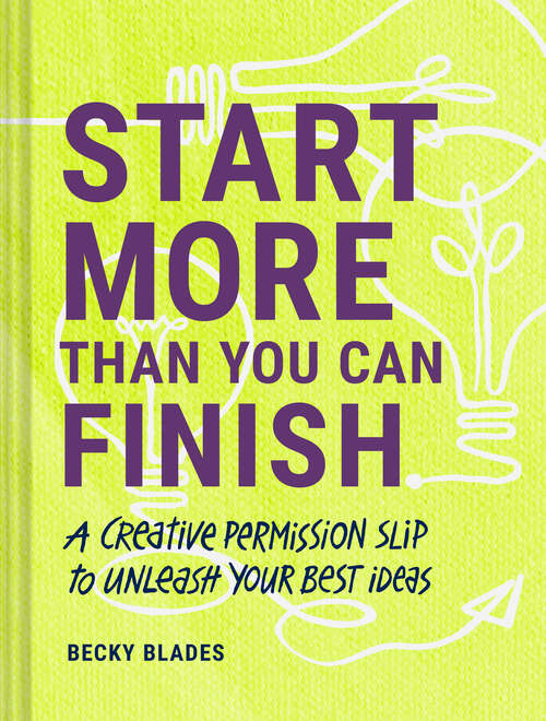 Book cover of Start More Than You Can Finish: A Creative Permission Slip to Unleash Your Best Ideas