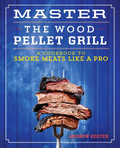 Book cover of Master the Wood Pellet Grill: A Cookbook to Smoke Meats Like a Pro