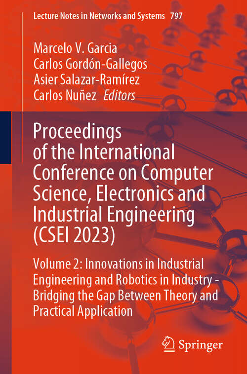 Book cover of Proceedings of the International Conference on Computer Science, Electronics and Industrial Engineering: Volume 2: Innovations in Industrial Engineering and Robotics in Industry - Bridging the Gap Between Theory and Practical Application (Lecture Notes in Networks and Systems #797)