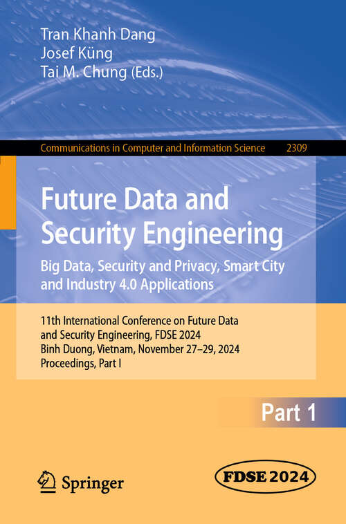 Book cover of Future Data and Security Engineering. Big Data, Security and Privacy, Smart City and Industry 4.0 Applications: 11th International Conference on Future Data and Security Engineering, FDSE 2024, Binh Duong, Vietnam, November 27–29, 2024, Proceedings, Part I (Communications in Computer and Information Science #2309)