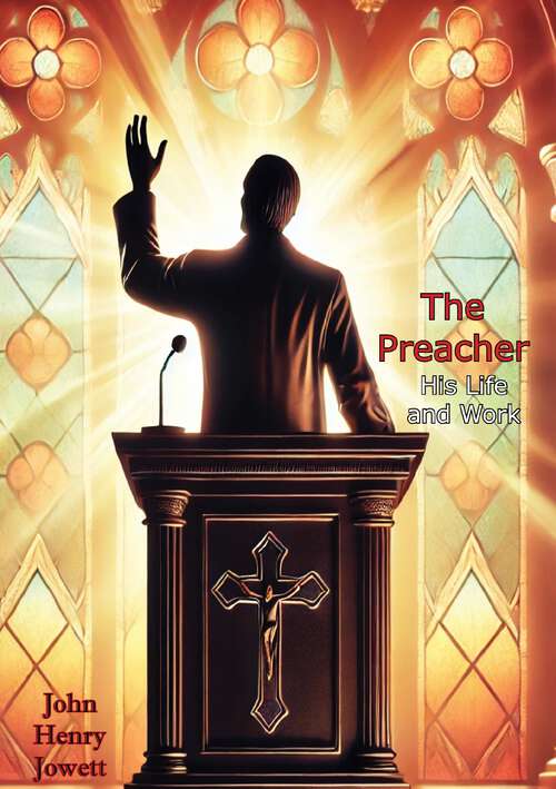 Book cover of The Preacher, His Life and Work: and Being a Minister of Fine Christian Character