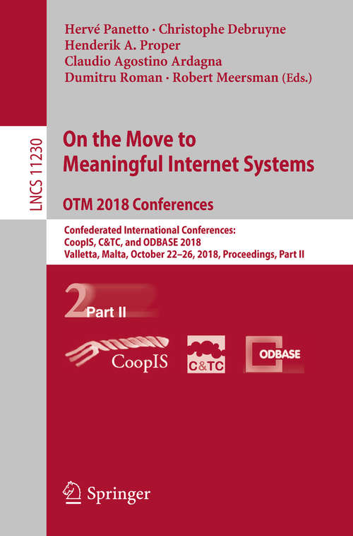 Book cover of On the Move to Meaningful Internet Systems. OTM 2018 Conferences: Confederated International Conferences: CoopIS, C&TC, and ODBASE 2018, Valletta, Malta, October 22-26, 2018, Proceedings, Part II (1st ed. 2018) (Lecture Notes in Computer Science #11230)