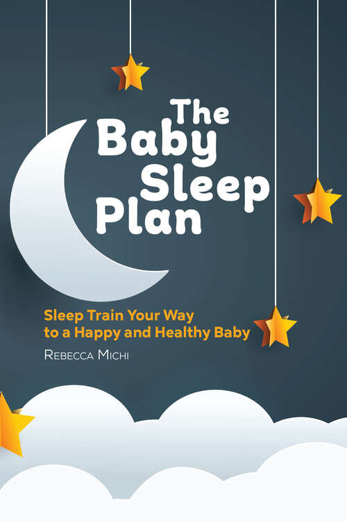 Book cover of The Baby Sleep Plan: Sleep Train Your Way to a Happy and Healthy Baby