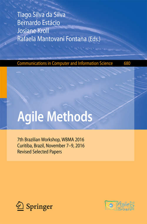 Book cover of Agile Methods: 7th Brazilian Workshop, WBMA 2016, Curitiba, Brazil, November 7-9, 2016, Revised Selected Papers (Communications in Computer and Information Science #680)