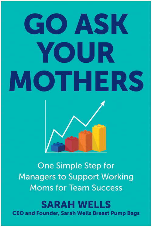 Book cover of Go Ask Your Mothers: One Simple Step for Managers to Support Working Moms for Team Success